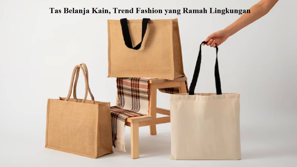 Tas Belanja Kain, Trend Fashion yang Ramah Lingkungan